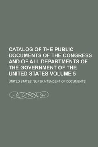 Cover of Catalog of the Public Documents of the Congress and of All Departments of the Government of the United States Volume 5