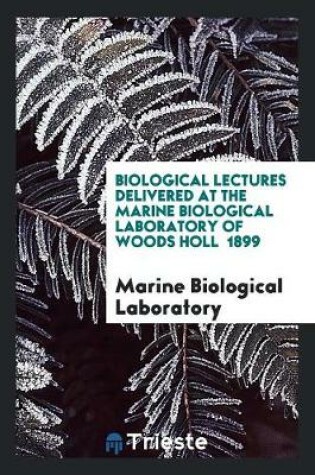 Cover of Biological Lectures Delivered at the Marine Biological Laboratory of Woods Holl 1899