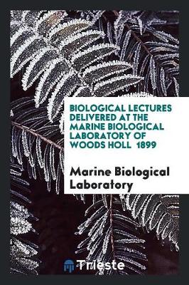 Book cover for Biological Lectures Delivered at the Marine Biological Laboratory of Woods Holl 1899