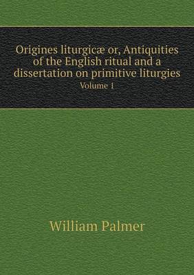 Book cover for Origines liturgic� or, Antiquities of the English ritual and a dissertation on primitive liturgies Volume 1