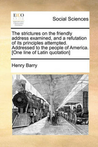 Cover of The Strictures on the Friendly Address Examined, and a Refutation of Its Principles Attempted. Addressed to the People of America. [one Line of Latin Quotation]