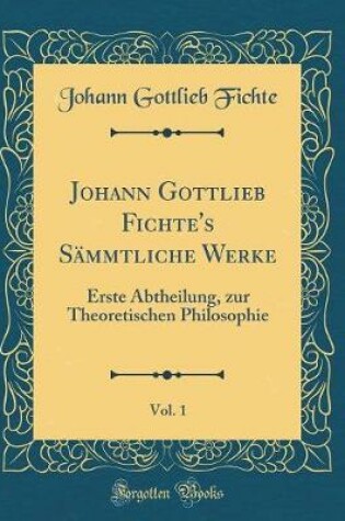 Cover of Johann Gottlieb Fichte's Sammtliche Werke, Vol. 1