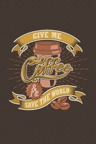 Cover of Give Me Coffee and I'll Save The World