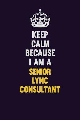 Book cover for Keep Calm Because I Am A Senior Lync Consultant