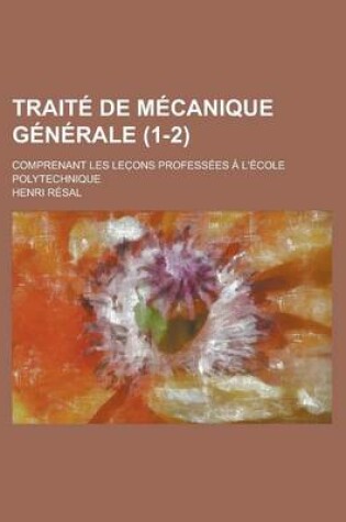 Cover of Traite de Mecanique Generale; Comprenant Les Lec Ons Professees A L'Ecole Polytechnique (1-2 )