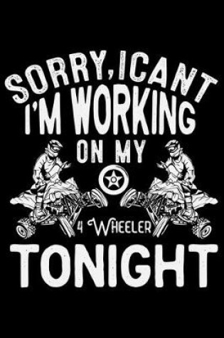 Cover of Sorry, I Can't I'm Working On My 4 Wheeler Tonight
