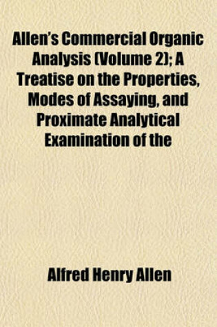 Cover of Allen's Commercial Organic Analysis (Volume 2); A Treatise on the Properties, Modes of Assaying, and Proximate Analytical Examination of the