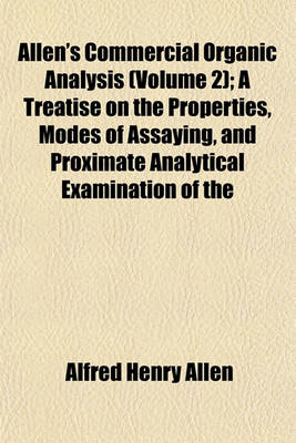 Book cover for Allen's Commercial Organic Analysis (Volume 2); A Treatise on the Properties, Modes of Assaying, and Proximate Analytical Examination of the