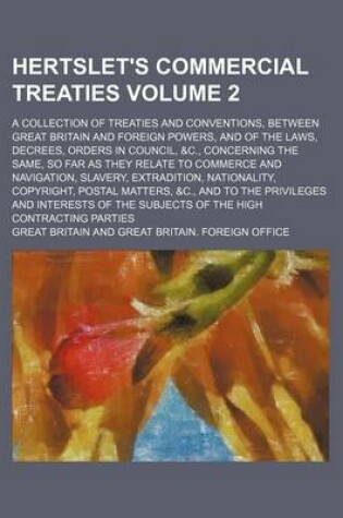 Cover of Hertslet's Commercial Treaties Volume 2; A Collection of Treaties and Conventions, Between Great Britain and Foreign Powers, and of the Laws, Decrees, Orders in Council, &C., Concerning the Same, So Far as They Relate to Commerce and Navigation, Slavery, E