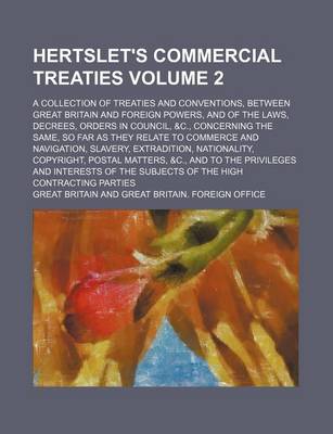 Book cover for Hertslet's Commercial Treaties Volume 2; A Collection of Treaties and Conventions, Between Great Britain and Foreign Powers, and of the Laws, Decrees, Orders in Council, &C., Concerning the Same, So Far as They Relate to Commerce and Navigation, Slavery, E