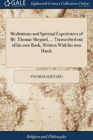 Cover of Meditations and Spiritual Experiences of Mr. Thomas Shepard, ... Transcribed Out of His Own Book, Written with His Own Hand;