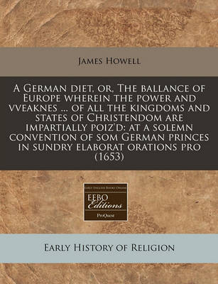Book cover for A German Diet, Or, the Ballance of Europe Wherein the Power and Vveaknes ... of All the Kingdoms and States of Christendom Are Impartially Poiz'd