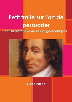 Book cover for Petit traité sur l'art de persuader (ou la rhétorique de l'esprit géométrique)