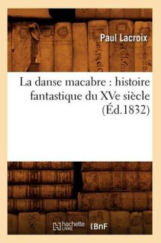 Cover of La Danse Macabre: Histoire Fantastique Du Xve Siecle (Ed.1832)