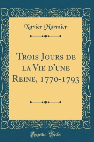Cover of Trois Jours de la Vie d'une Reine, 1770-1793 (Classic Reprint)