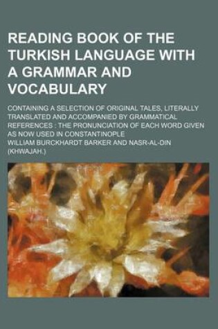 Cover of Reading Book of the Turkish Language with a Grammar and Vocabulary; Containing a Selection of Original Tales, Literally Translated and Accompanied by Grammatical References the Pronunciation of Each Word Given as Now Used in Constantinople