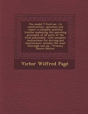 Book cover for The Model T Ford Car, Its Construction, Operation and Repair; A Complete Practical Treatise Explaining the Operating Principles of All Parts of the Fo