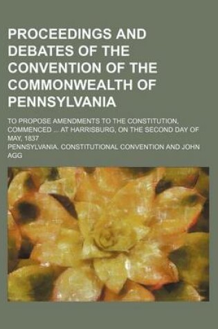 Cover of Proceedings and Debates of the Convention of the Commonwealth of Pennsylvania (Volume 4); To Propose Amendments to the Constitution, Commenced at Harrisburg, on the Second Day of May, 1837
