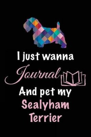 Cover of I Just Wanna Journal And Pet My Sealyham Terrier