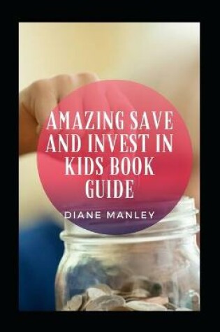 Cover of Amazing Save And Invest In Kids Book Guide