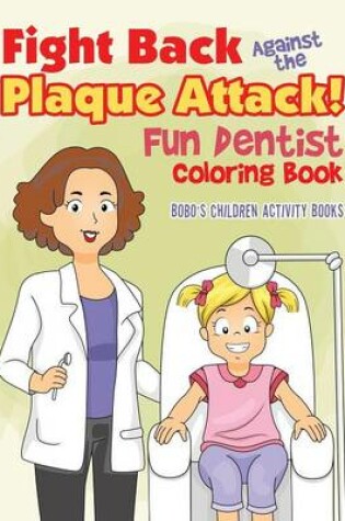 Cover of Fight Back Against the Plaque Attack! Fun Dentist Coloring Book