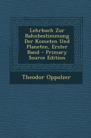 Cover of Lehrbuch Zur Bahnbestimmung Der Kometen Und Planeten, Erster Band