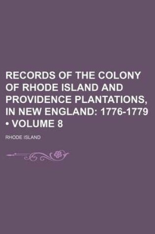 Cover of Records of the Colony of Rhode Island and Providence Plantations, in New England (Volume 8); 1776-1779