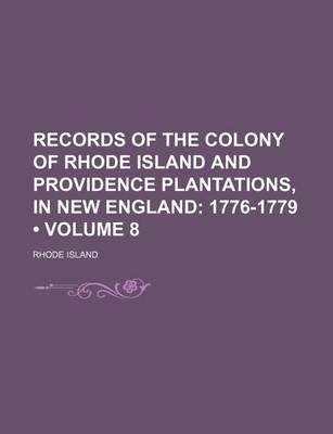 Book cover for Records of the Colony of Rhode Island and Providence Plantations, in New England (Volume 8); 1776-1779