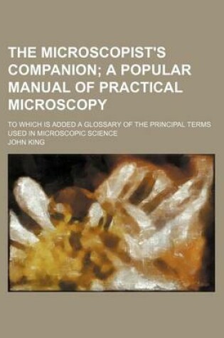 Cover of The Microscopist's Companion; A Popular Manual of Practical Microscopy. to Which Is Added a Glossary of the Principal Terms Used in Microscopic Science