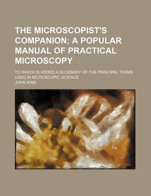 Book cover for The Microscopist's Companion; A Popular Manual of Practical Microscopy. to Which Is Added a Glossary of the Principal Terms Used in Microscopic Science