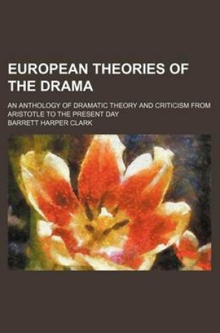 Cover of European Theories of the Drama; An Anthology of Dramatic Theory and Criticism from Aristotle to the Present Day