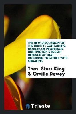 Book cover for The New Discussion of the Trinity; Containing Notices of Professor Huntington's Recent Defence of That Doctrine. Together with Sermons