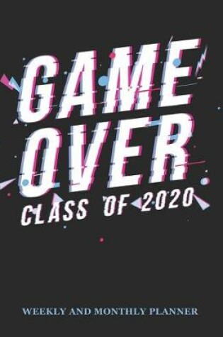 Cover of Game Over Class of 2020 Weekly And Monthly Planner