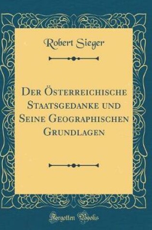 Cover of Der Österreichische Staatsgedanke Und Seine Geographischen Grundlagen (Classic Reprint)