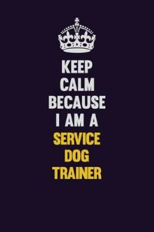 Cover of Keep Calm Because I Am A Service Dog Trainer