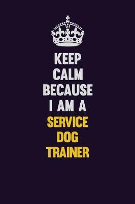 Book cover for Keep Calm Because I Am A Service Dog Trainer