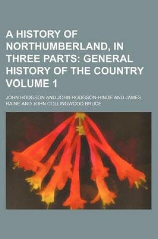 Cover of A History of Northumberland, in Three Parts Volume 1; General History of the Country