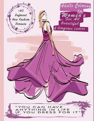 Cover of You can Have Anything In Life If You Dress For It, Adults Coloring Book For Women's For All Beautiful And Gorgeous Ladies, +90 Deferent New Fashion Dresses.