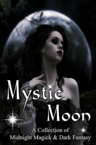 Cover of Mystic Moon a Collection of Midnight Magick and Dark Fantasy