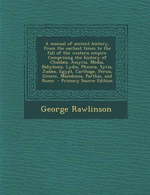 Book cover for A Manual of Ancient History, from the Earliest Times to the Fall of the Western Empire. Comprising the History of Chaldaea, Assyria, Media, Babylonia, Lydia, Phnicia, Syria, Judaea, Egypt, Carthage, Persia, Greece, Macedonia, Parthia, and Rome - Primary Sour