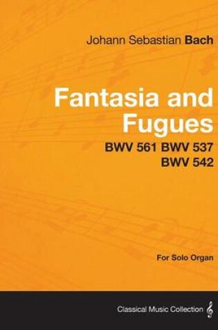 Cover of Fantasia and Fugues - BWV 561 BWV 537 BWV 542 - For Solo Organ