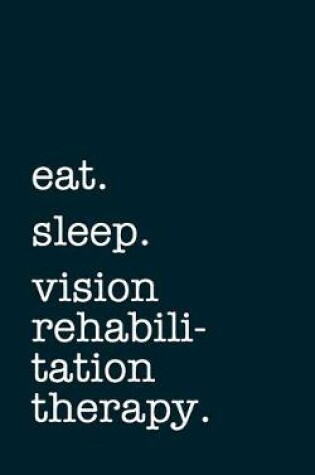 Cover of eat. sleep. vision rehabilitation therapy. - Lined Notebook