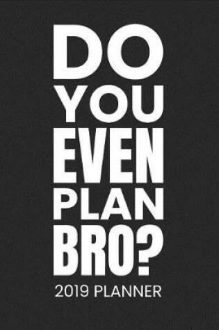 Cover of Do You Even Plan Bro? 2019 Planner