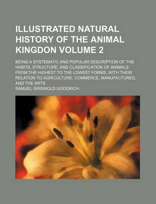 Book cover for Illustrated Natural History of the Animal Kingdon Volume 2; Being a Systematic and Popular Description of the Habits, Structure, and Classification of Animals from the Highest to the Lowest Forms, with Their Relation to Agriculture, Commerce, Manufacture