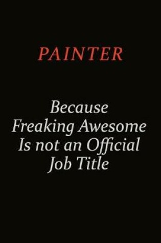 Cover of painter Because Freaking Awesome Is Not An Official Job Title