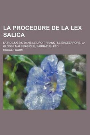 Cover of La Procedure de La Lex Salica; La Fidejussio Dans Le Droit Frank - Le Sacebarons, La Glosse Malbergique, Barbarus, Etc