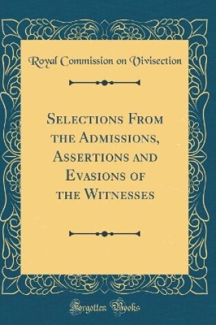 Cover of Selections from the Admissions, Assertions and Evasions of the Witnesses (Classic Reprint)