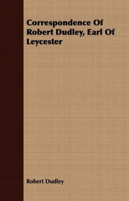 Book cover for Correspondence Of Robert Dudley, Earl Of Leycester