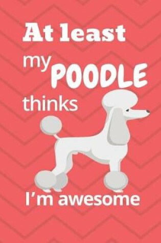 Cover of At least my Poodle thinks I'm awesome
