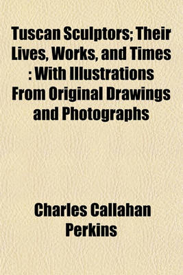 Book cover for Tuscan Sculptors (Volume 2); Their Lives, Works, and Times with Illustrations from Original Drawings and Photographs